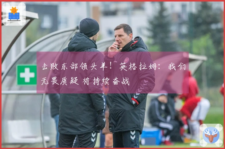 击败东部领头羊！英格拉姆：我们无畏质疑 将持续奋战