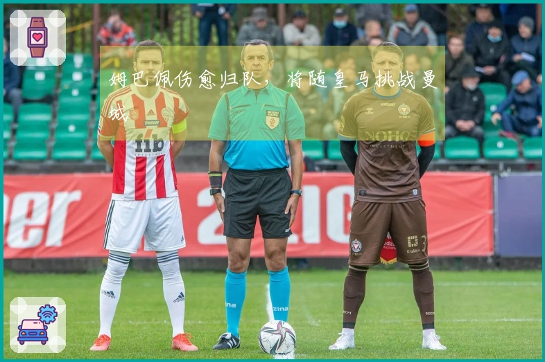 姆巴佩伤愈归队，将随皇马挑战曼城