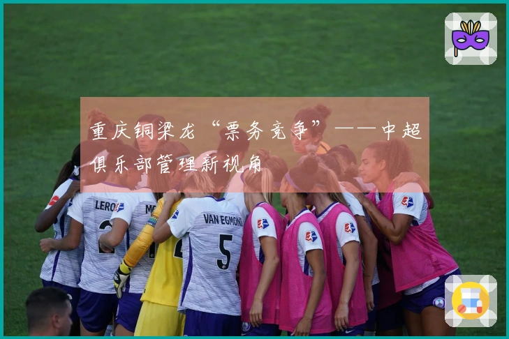重庆铜梁龙“票务竞争”——中超俱乐部管理新视角
