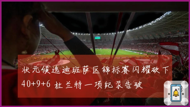 状元候选迪班萨区锦标赛闪耀砍下40+9+6 杜兰特一项纪录告破