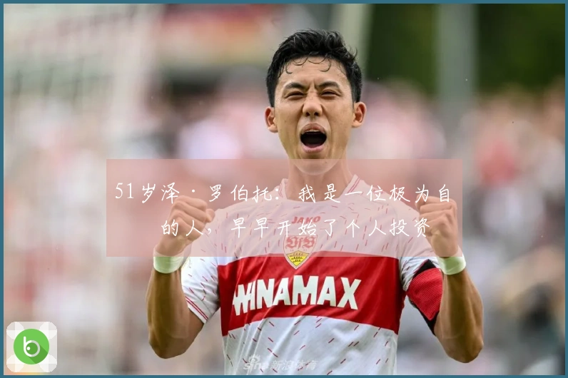 51岁泽·罗伯托：我是一位极为自律的人，早早开始了个人投资