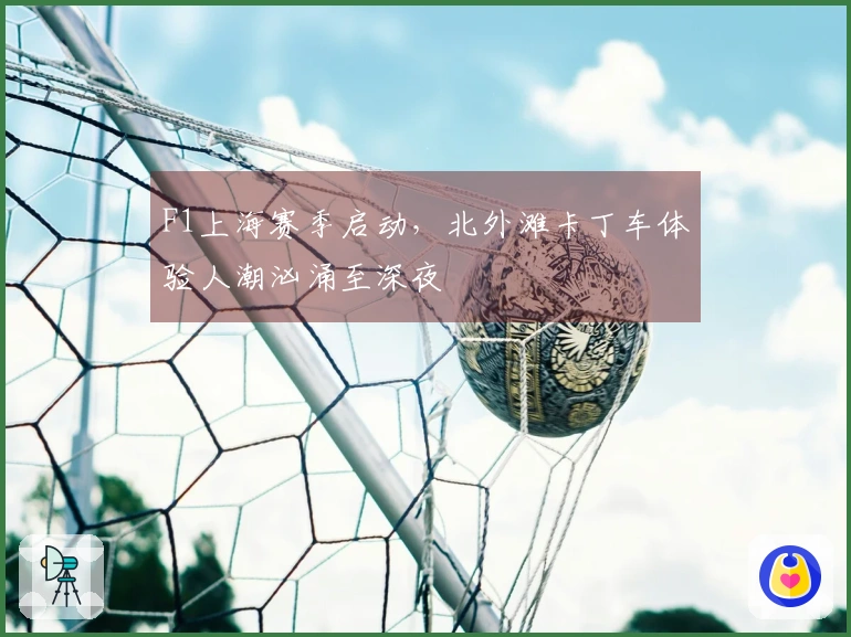 F1上海赛季启动，北外滩卡丁车体验人潮汹涌至深夜