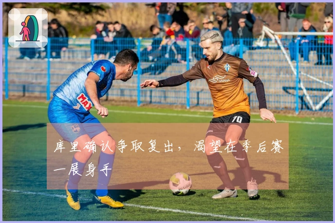 库里确认争取复出，渴望在季后赛一展身手