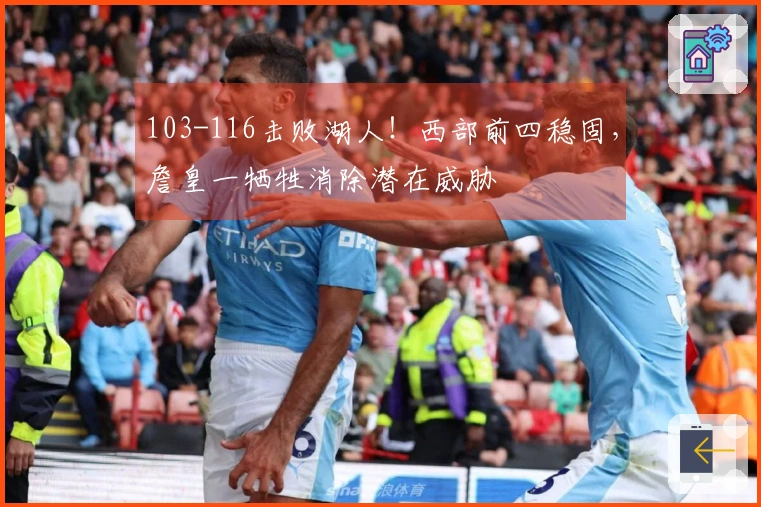 103-116击败湖人！西部前四稳固，詹皇一牺牲消除潜在威胁